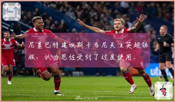 尼基巴特建议斯卡洛尼关注英超劲旅，认为恩佐受到了过度使用。