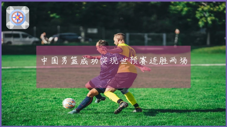 中国男篮成功实现世预赛连胜两场