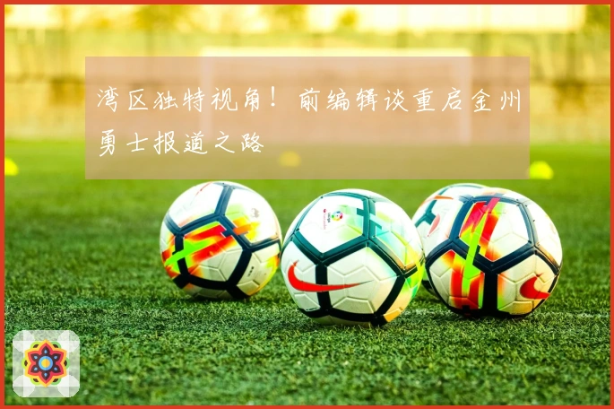 湾区独特视角！前编辑谈重启金州勇士报道之路