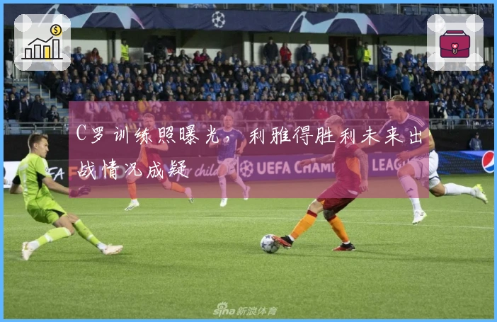 C罗训练照曝光，利雅得胜利未来出战情况成疑