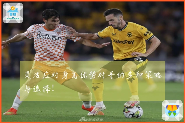 灵活应对身高优势对手的多种策略与选择！