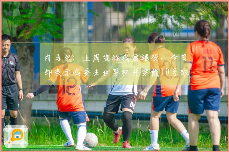 内马尔：上周宣称我该退役，今日却表示我要去世界杯并穿戴10号球衣