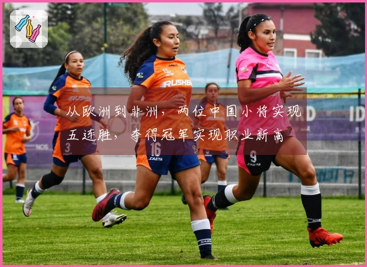 从欧洲到非洲，两位中国小将实现五连胜，夺得冠军实现职业新高