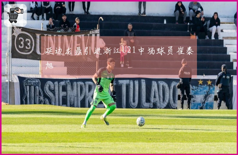 延边龙鼎引进浙江U21中场球员崔泰旭