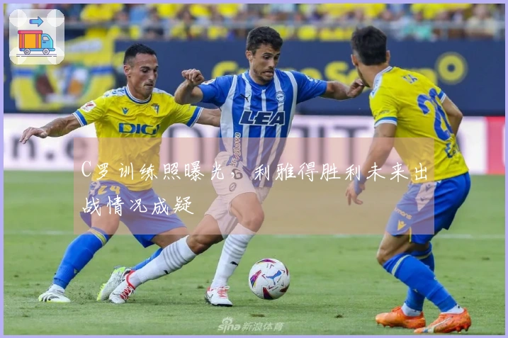 C罗训练照曝光，利雅得胜利未来出战情况成疑