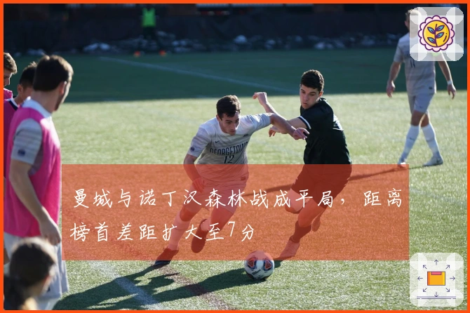 曼城与诺丁汉森林战成平局，距离榜首差距扩大至7分