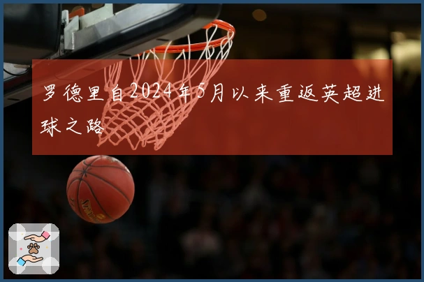 罗德里自2024年5月以来重返英超进球之路