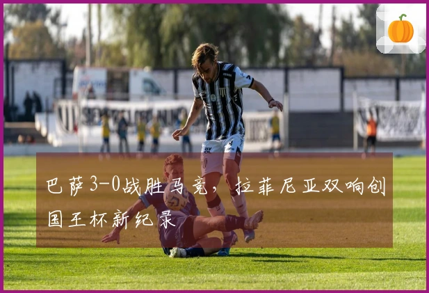 巴萨3-0战胜马竞，拉菲尼亚双响创国王杯新纪录