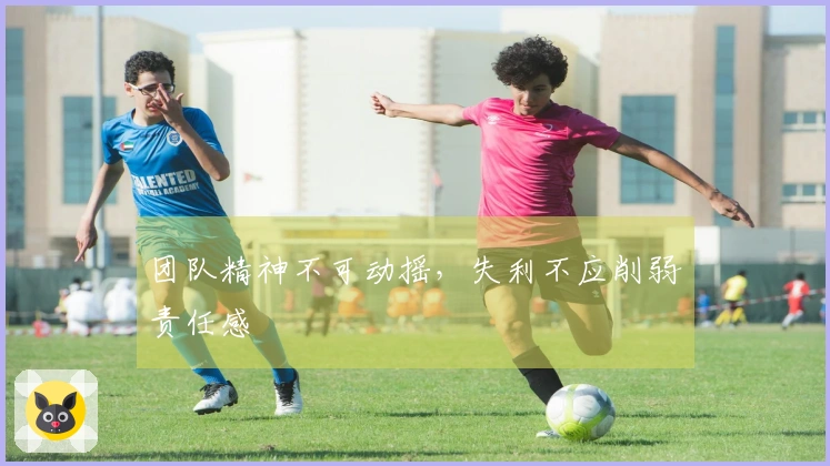 团队精神不可动摇，失利不应削弱责任感